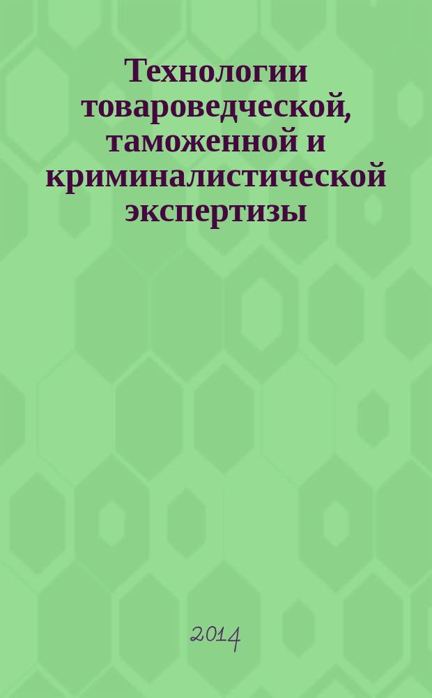 Технологии товароведческой, таможенной и криминалистической экспертизы : сборник научных трудов
