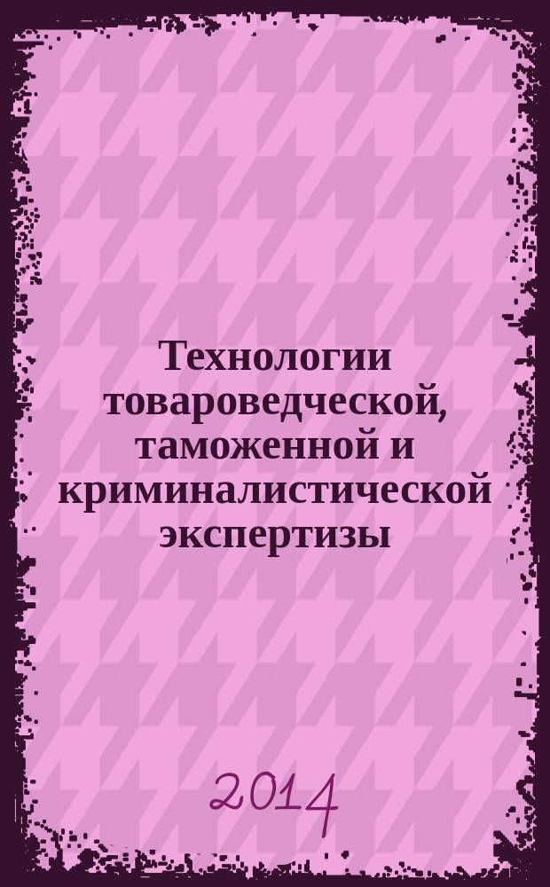 Технологии товароведческой, таможенной и криминалистической экспертизы : сборник научных трудов. № 5, ч. 1