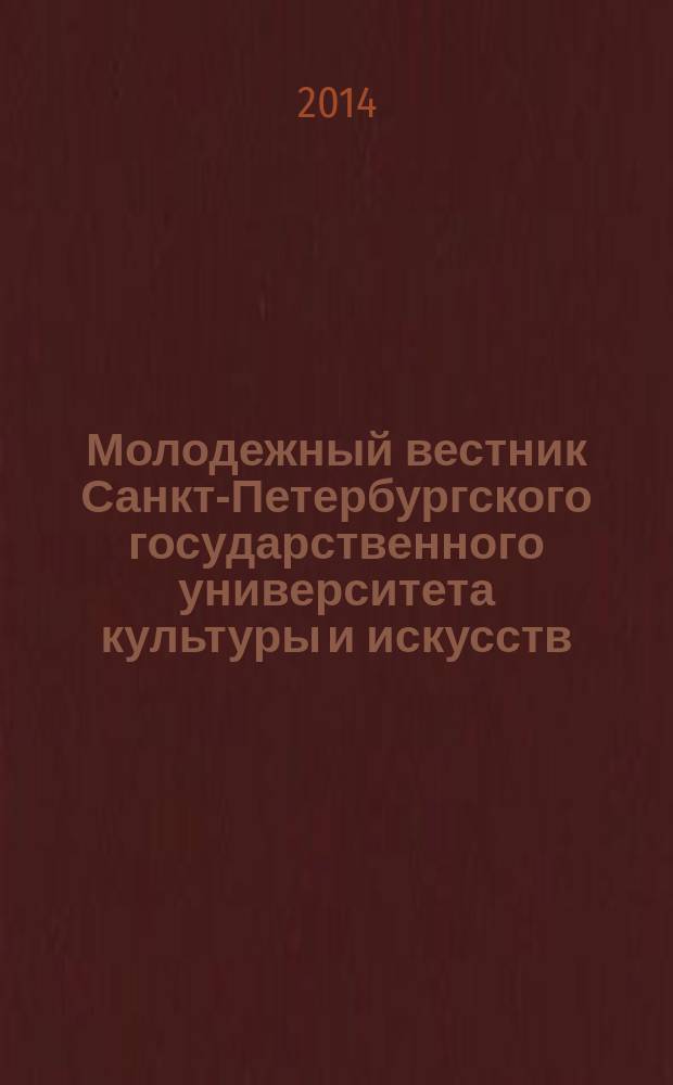 Молодежный вестник Санкт-Петербургского государственного университета культуры и искусств : сборник статей аспирантов, магистрантов, студентов приложение к научному журналу "Вестник СПбГУКИ". 2014, № 1 (3)