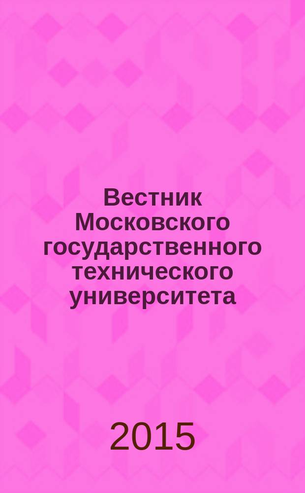 Вестник Московского государственного технического университета : Науч.-теорет. и прикл. журн. широкого профиля. 2015, № 1 (58)