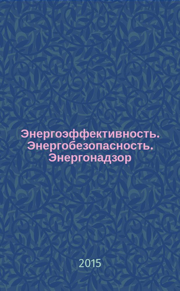 Энергоэффективность. Энергобезопасность. Энергонадзор : информационный экспертно-аналитический журнал для руководителей и специалистов ТЭК. 2015, № 1