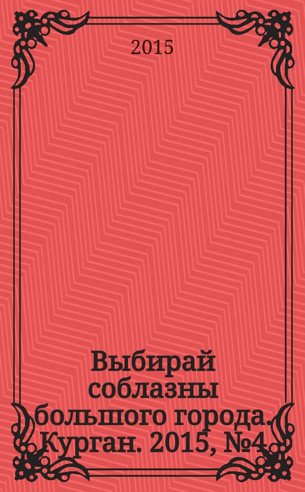 Выбирай соблазны большого города. Курган. 2015, № 4 (56)