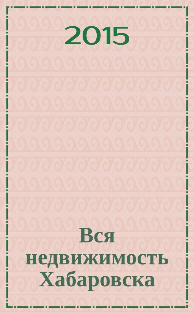 Вся недвижимость Хабаровска : еженедельное информационно-справочное издание риэлторов города Хабаровска. 2015, № 8 (483)