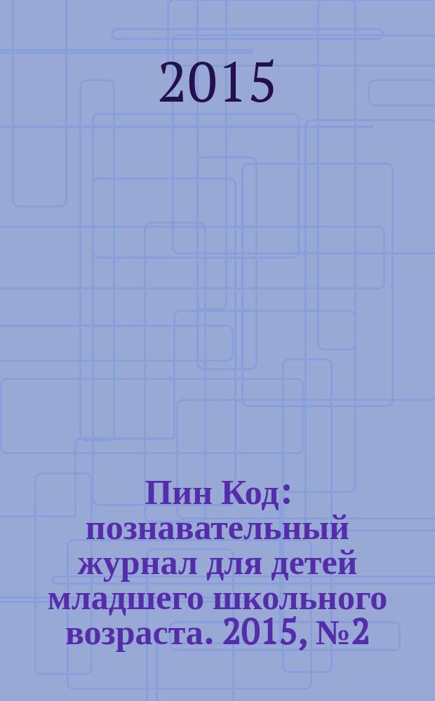 Пин Код : познавательный журнал для детей младшего школьного возраста. 2015, № 2 (26)