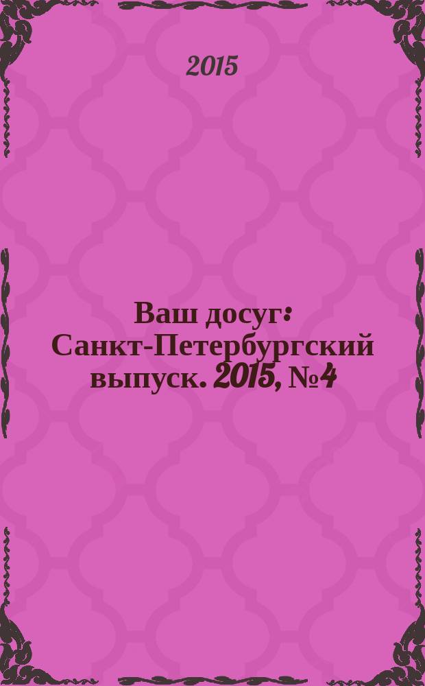 Ваш досуг : Санкт-Петербургский выпуск. 2015, № 4 (555)
