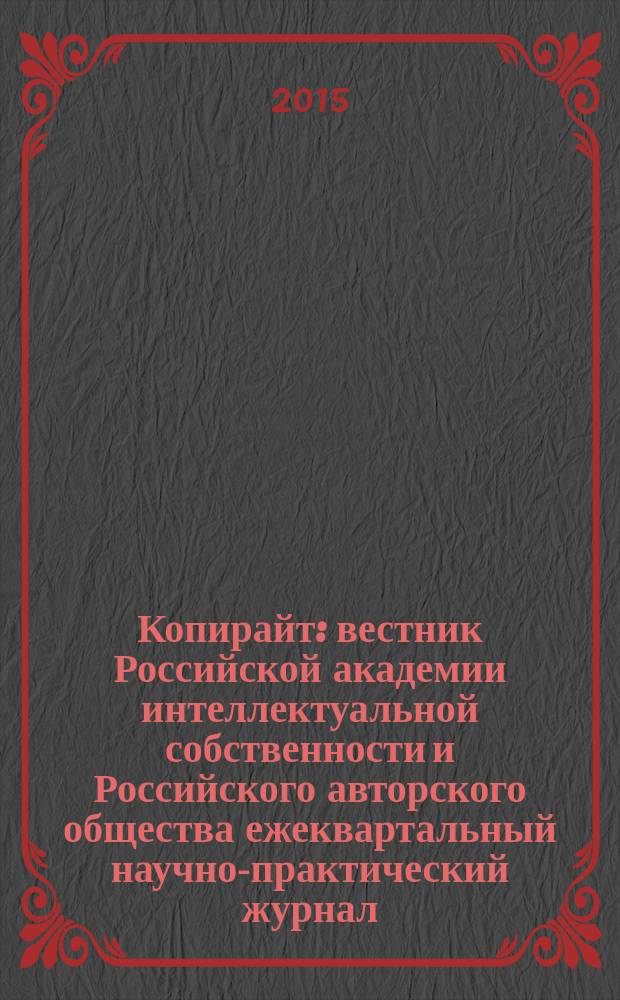 Копирайт : вестник Российской академии интеллектуальной собственности и Российского авторского общества ежеквартальный научно-практический журнал. 2015, 1