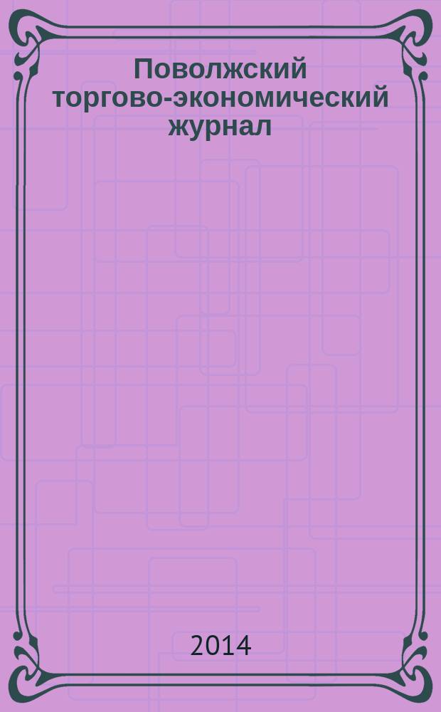 Поволжский торгово-экономический журнал : ежеквартальный научно-методический и информационно-аналитический журнал. 2014, № 6 (40)