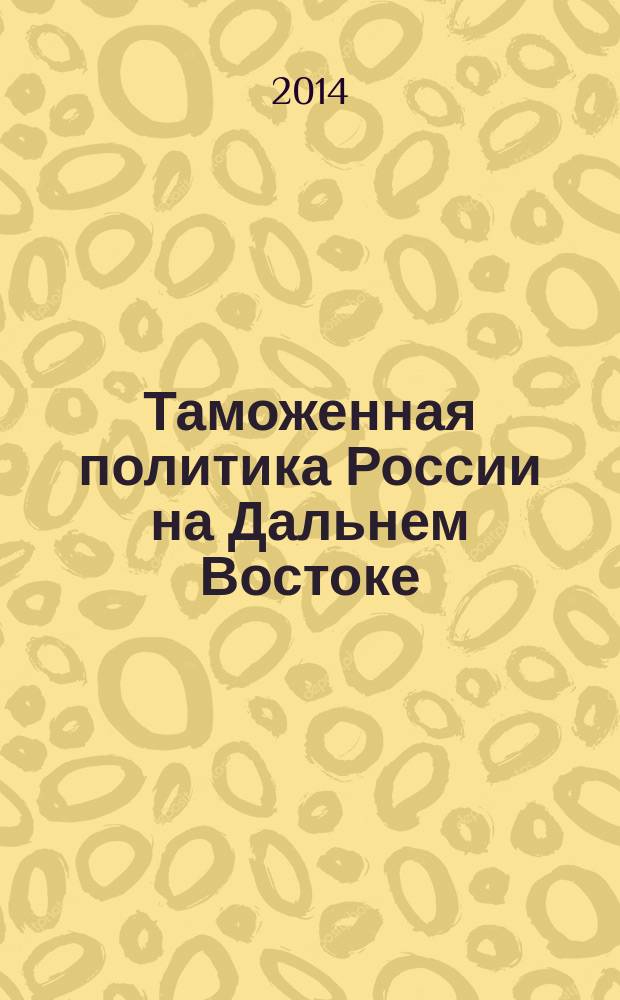 Таможенная политика России на Дальнем Востоке : Ежекварт. журн. науч.-практ. направления. 2014, № 4 (69)