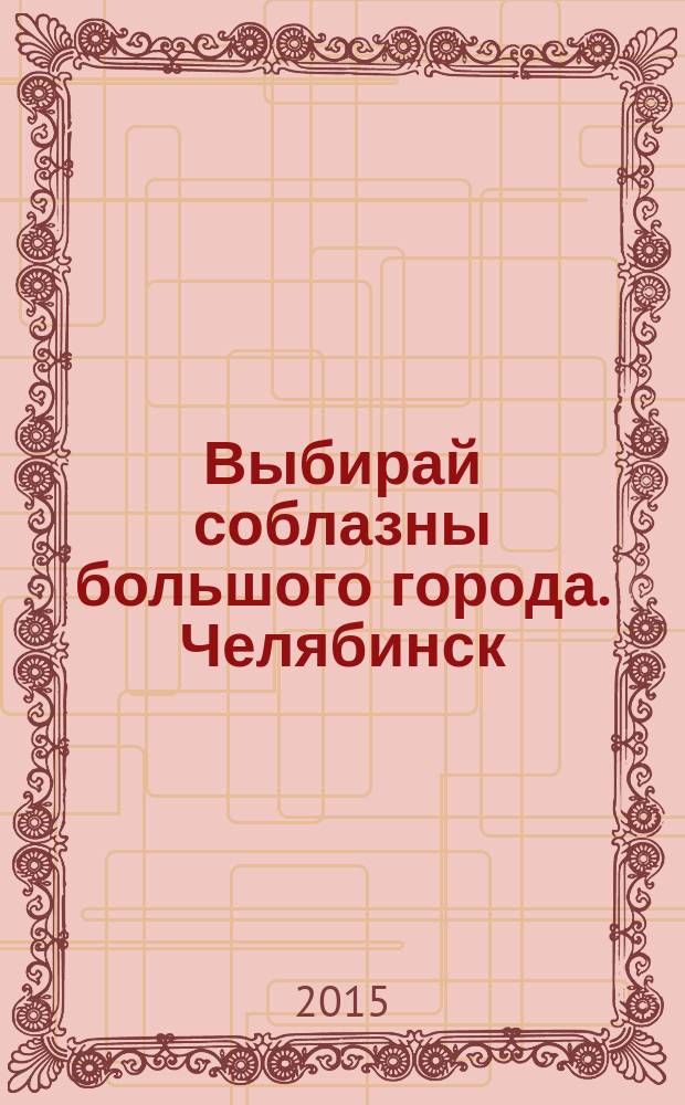 Выбирай соблазны большого города. Челябинск : рекламно-информационный журнал. 2015, № 4 (350)