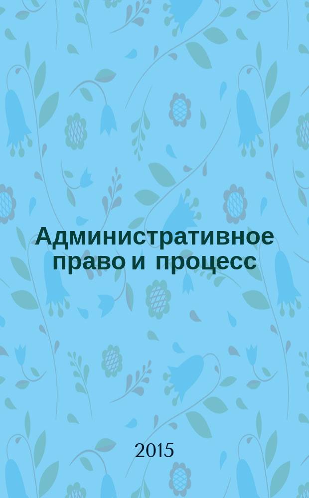 Административное право и процесс : научно-практическое и информационное издание научно-практический журнал. 2015, № 3