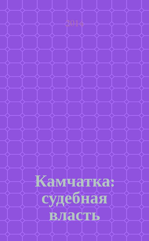 Камчатка: судебная власть : журнал судейского сообщества Камчатского края. 2014, № 3