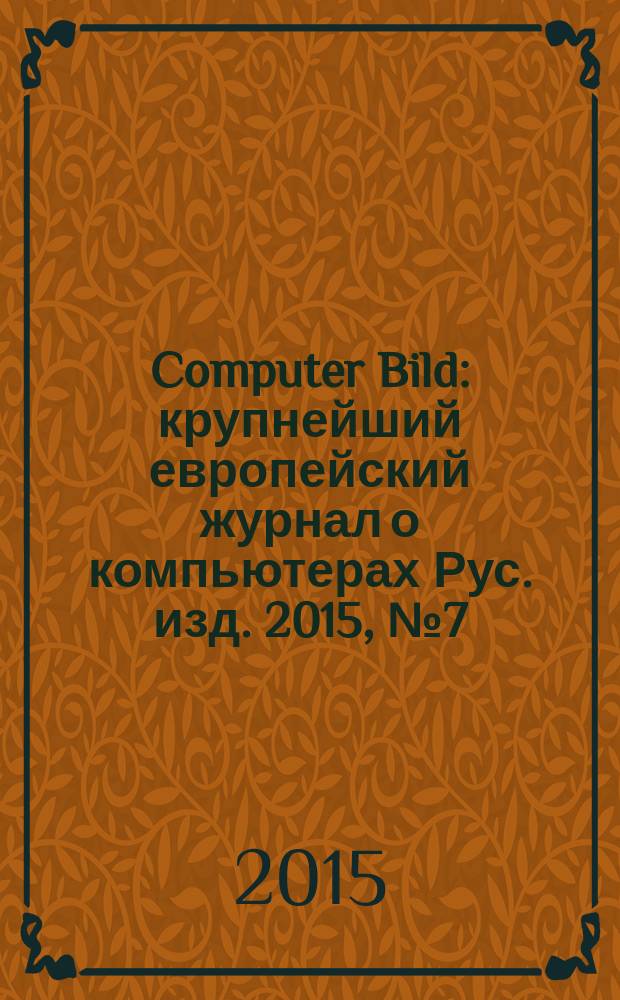 Computer Bild : крупнейший европейский журнал о компьютерах Рус. изд. 2015, № 7 (236)