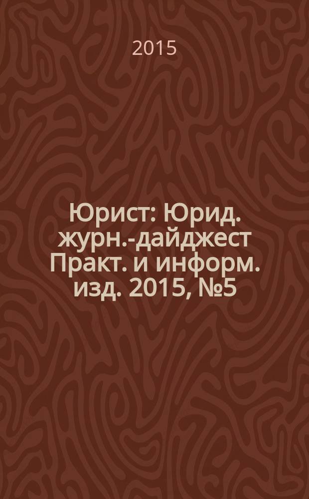 Юрист : Юрид. журн.-дайджест Практ. и информ. изд. 2015, № 5
