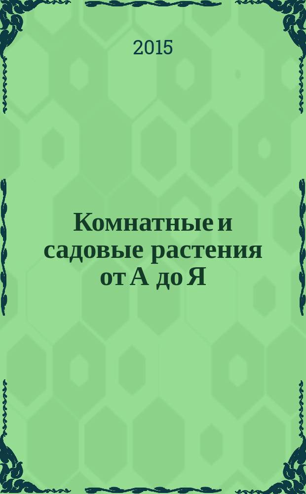 Комнатные и садовые растения от А до Я : как украсить свой дом и сад цветами и декоративными растениями еженедельное издание. Вып. 54