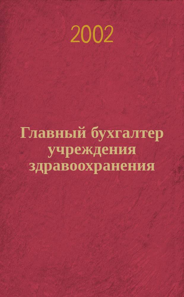 Главный бухгалтер учреждения здравоохранения : Прил. к журн. "Гл. врач". 2002, № 2