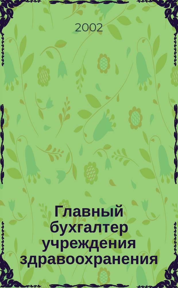 Главный бухгалтер учреждения здравоохранения : Прил. к журн. "Гл. врач". 2002, № 5