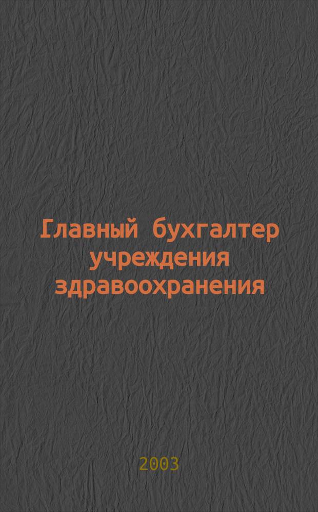 Главный бухгалтер учреждения здравоохранения : Прил. к журн. "Гл. врач". 2003, № 3