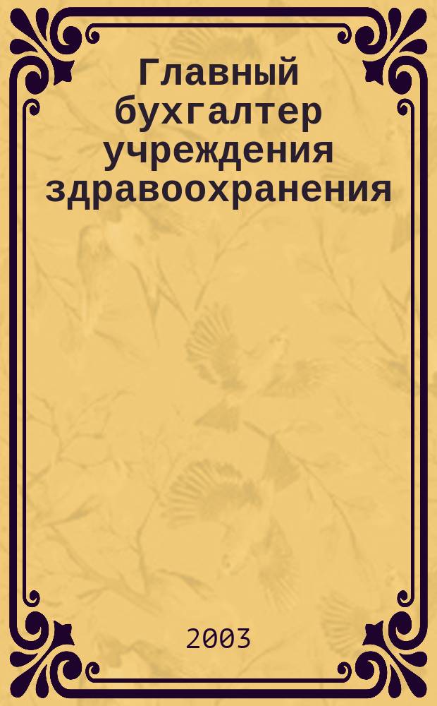 Главный бухгалтер учреждения здравоохранения : Прил. к журн. "Гл. врач". 2003, № 4