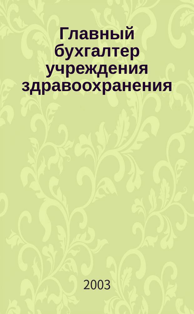 Главный бухгалтер учреждения здравоохранения : Прил. к журн. "Гл. врач". 2003, № 6