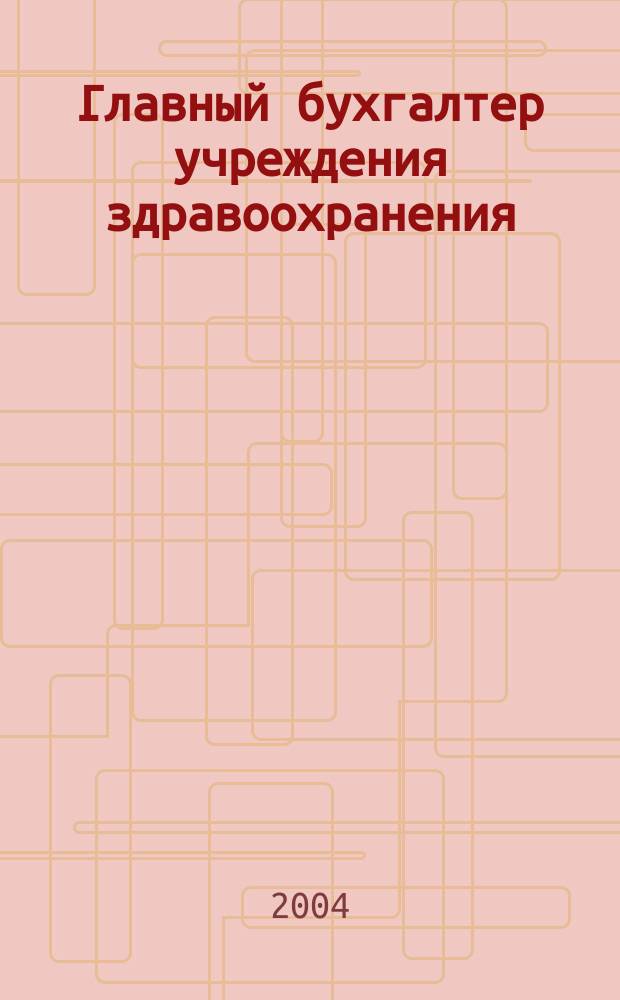 Главный бухгалтер учреждения здравоохранения : Прил. к журн. "Гл. врач". 2004, № 1