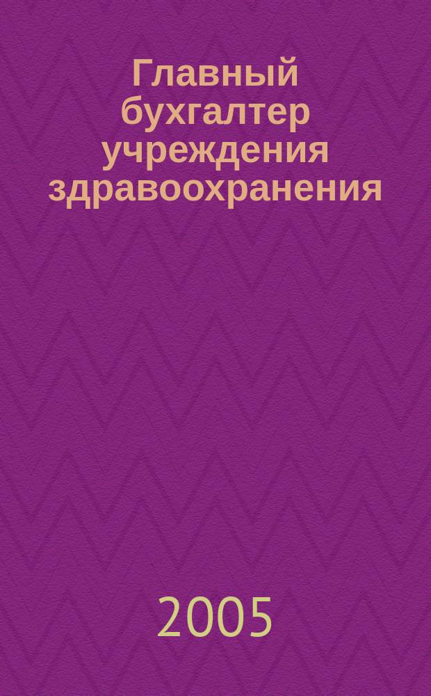 Главный бухгалтер учреждения здравоохранения : Прил. к журн. "Гл. врач". 2005, № 1