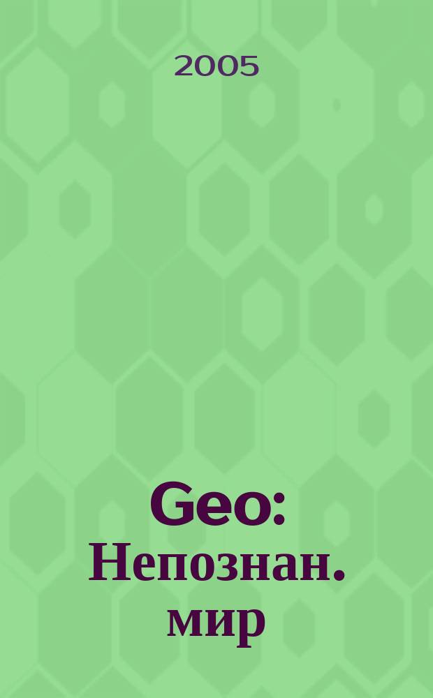 Geo : Непознан. мир: Земля Ежемес. журн. 2005, № 1