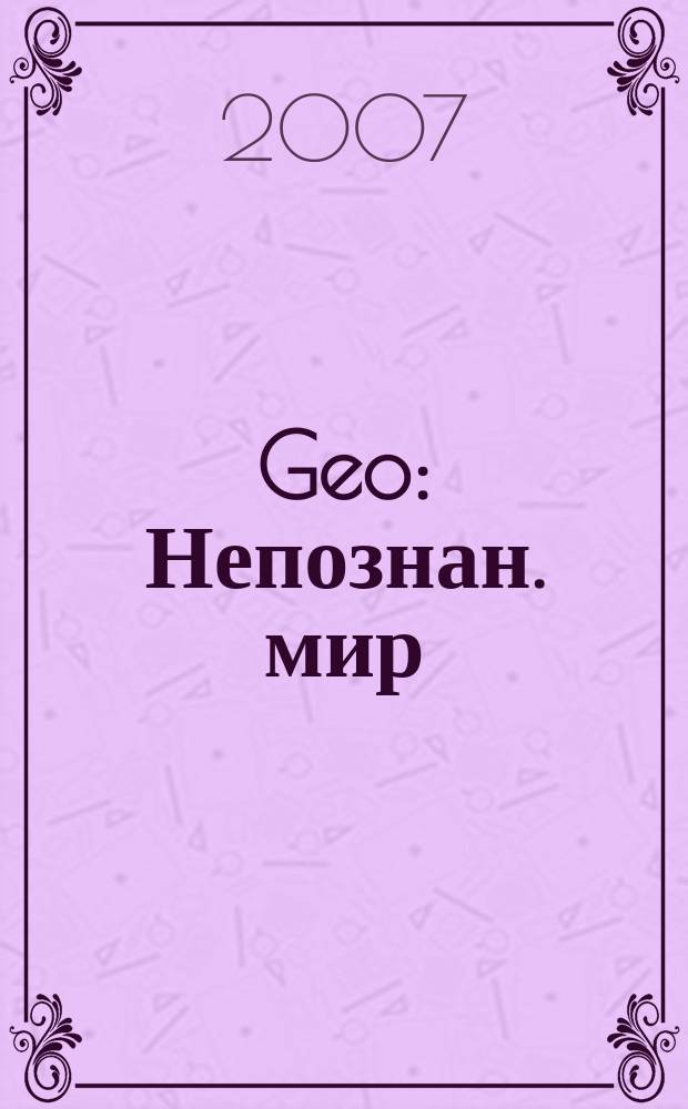 Geo : Непознан. мир: Земля Ежемес. журн. 2007, № 1