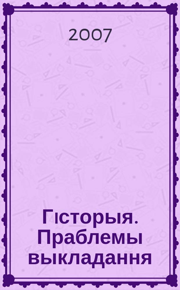 Гiсторыя. Праблемы выкладання : навукова-метадычны часопiс. 2007, № 6 (60)