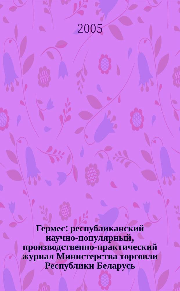 Гермес : республиканский научно-популярный, производственно-практический журнал Министерства торговли Республики Беларусь. 2005, № 9 (103)