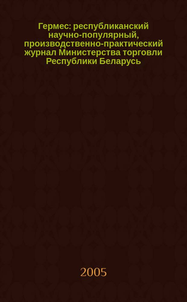 Гермес : республиканский научно-популярный, производственно-практический журнал Министерства торговли Республики Беларусь. 2005, № 7 (100)