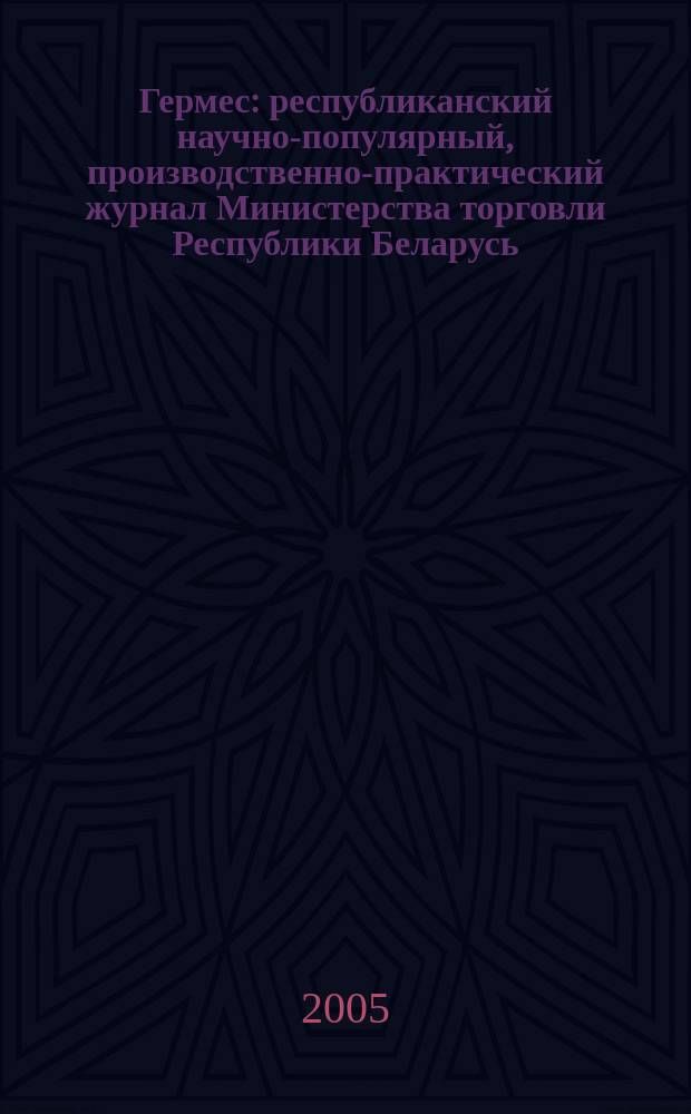 Гермес : республиканский научно-популярный, производственно-практический журнал Министерства торговли Республики Беларусь. 2005, № 8 (101)