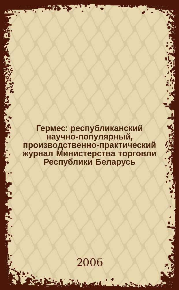 Гермес : республиканский научно-популярный, производственно-практический журнал Министерства торговли Республики Беларусь. 2006, № 2 (108)