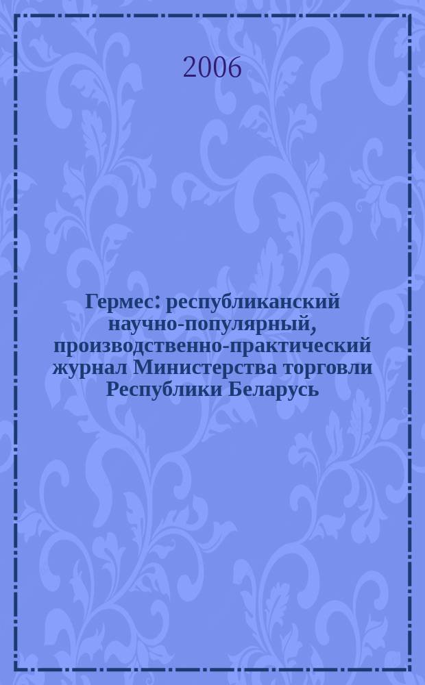 Гермес : республиканский научно-популярный, производственно-практический журнал Министерства торговли Республики Беларусь. 2006, № 10 (116)