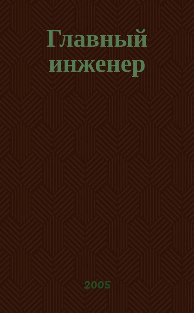 Главный инженер : Упр. пром. производством Ежемес. произв.-техн. журн. 2005, № 3