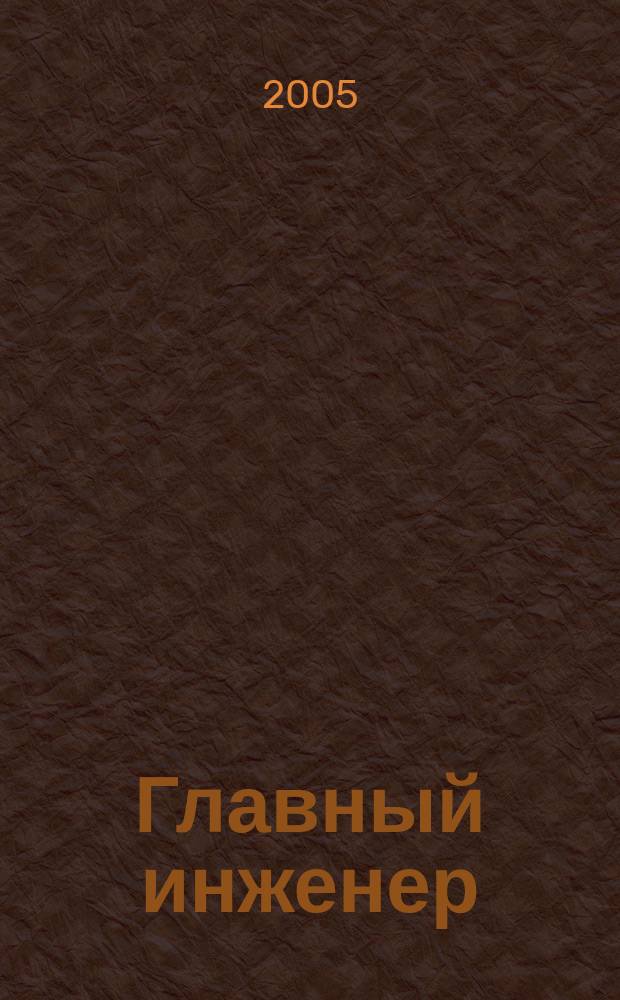Главный инженер : Упр. пром. производством Ежемес. произв.-техн. журн. 2005, № 6