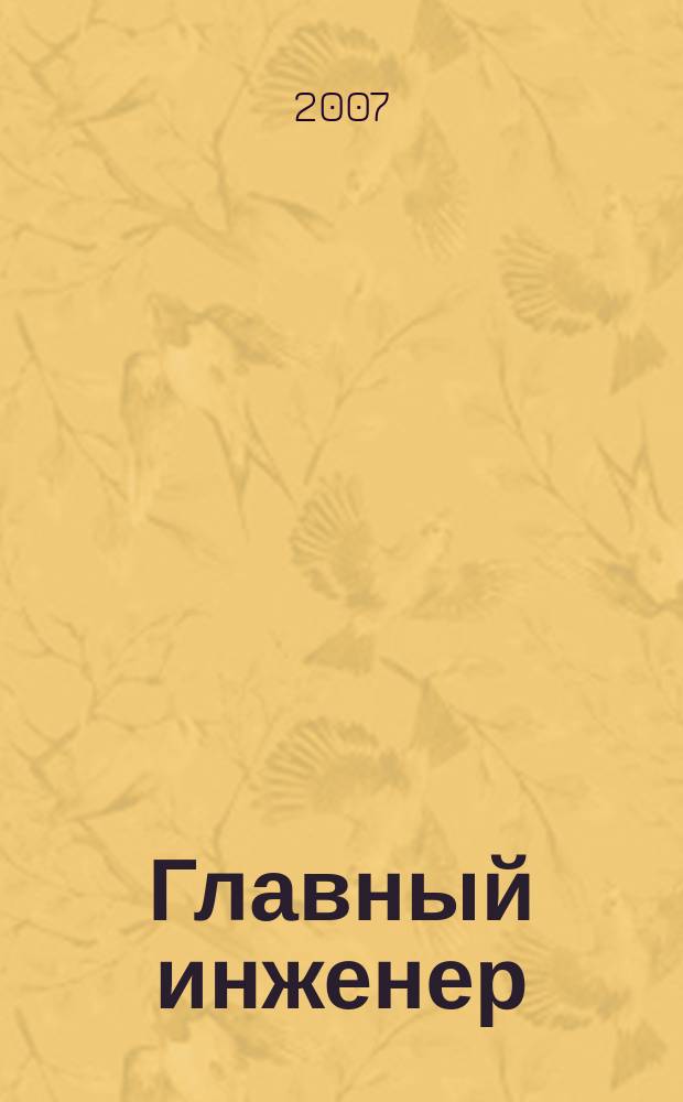 Главный инженер : Упр. пром. производством Ежемес. произв.-техн. журн. 2007, № 2