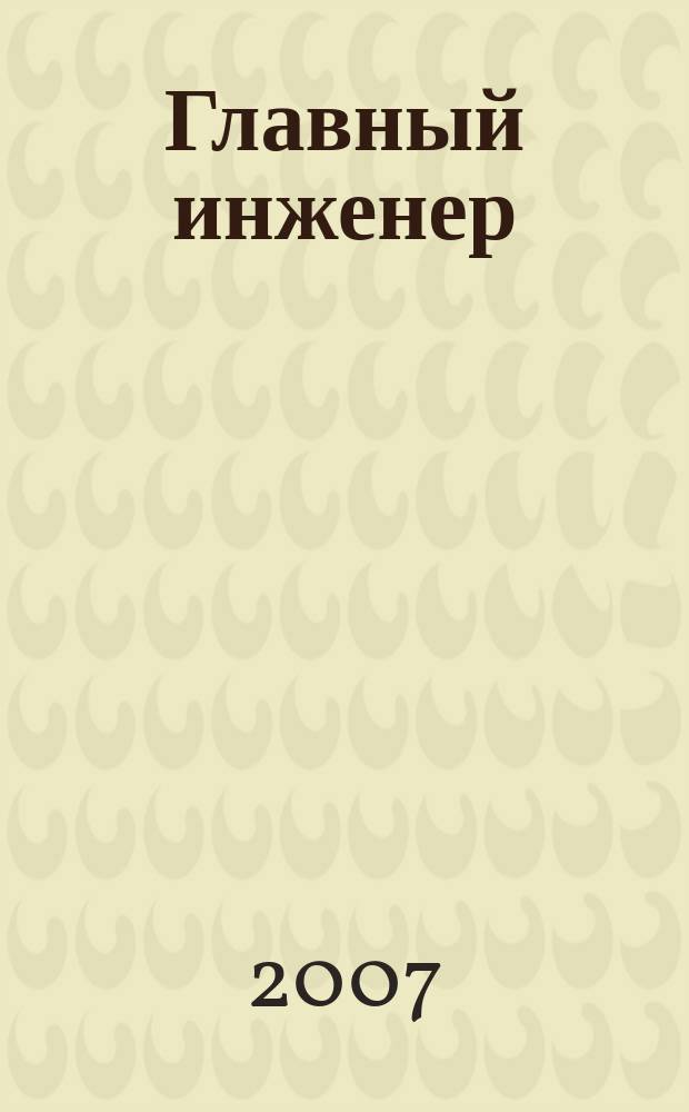 Главный инженер : Упр. пром. производством Ежемес. произв.-техн. журн. 2007, № 4