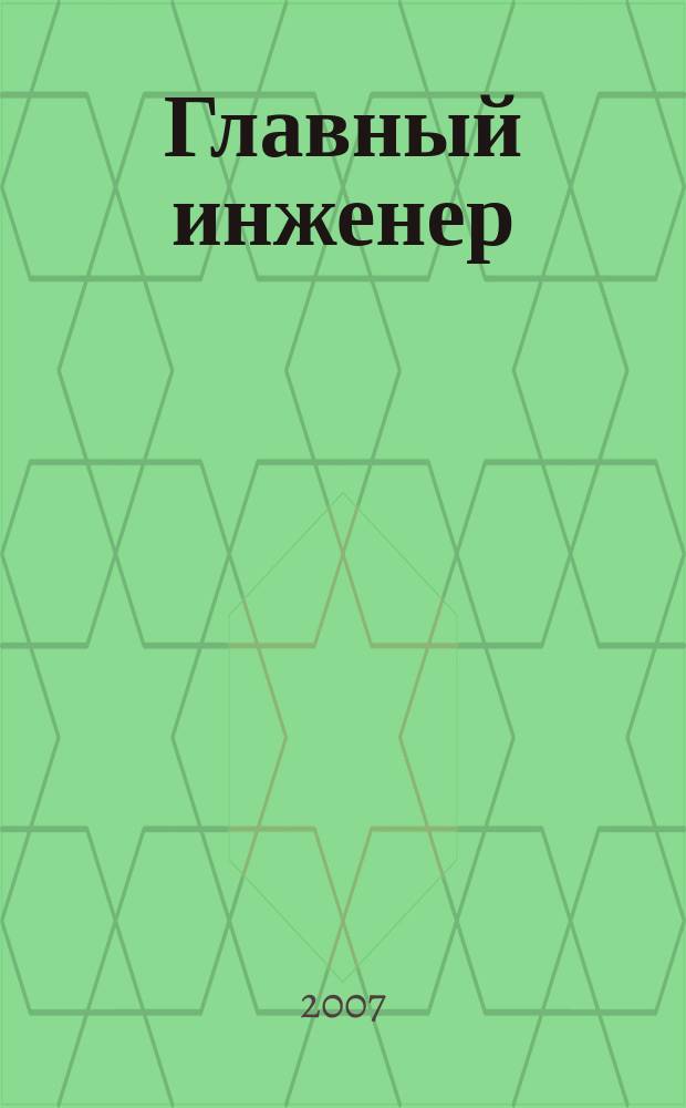 Главный инженер : Упр. пром. производством Ежемес. произв.-техн. журн. 2007, № 5