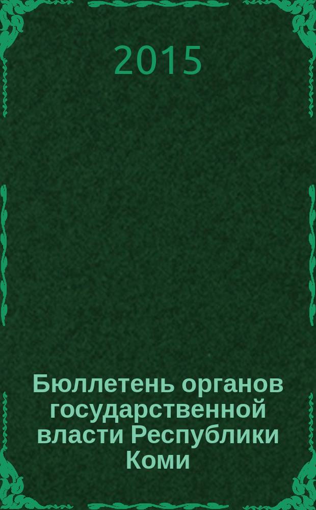 Бюллетень органов государственной власти Республики Коми : официальное периодическое издание. Г. 3 2015, № 6