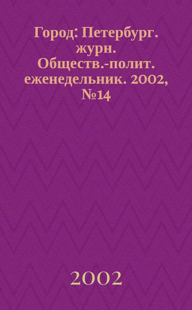Город : Петербург. журн. Обществ.-полит. еженедельник. 2002, № 14