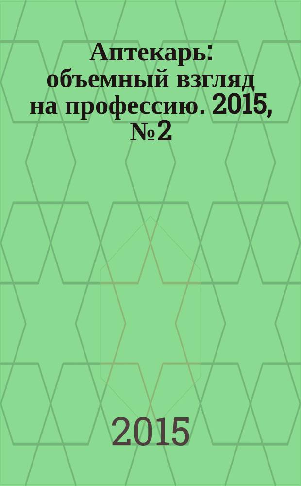 Аптекарь : объемный взгляд на профессию. 2015, № 2 (117)