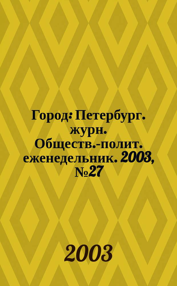 Город : Петербург. журн. Обществ.-полит. еженедельник. 2003, № 27 (62)