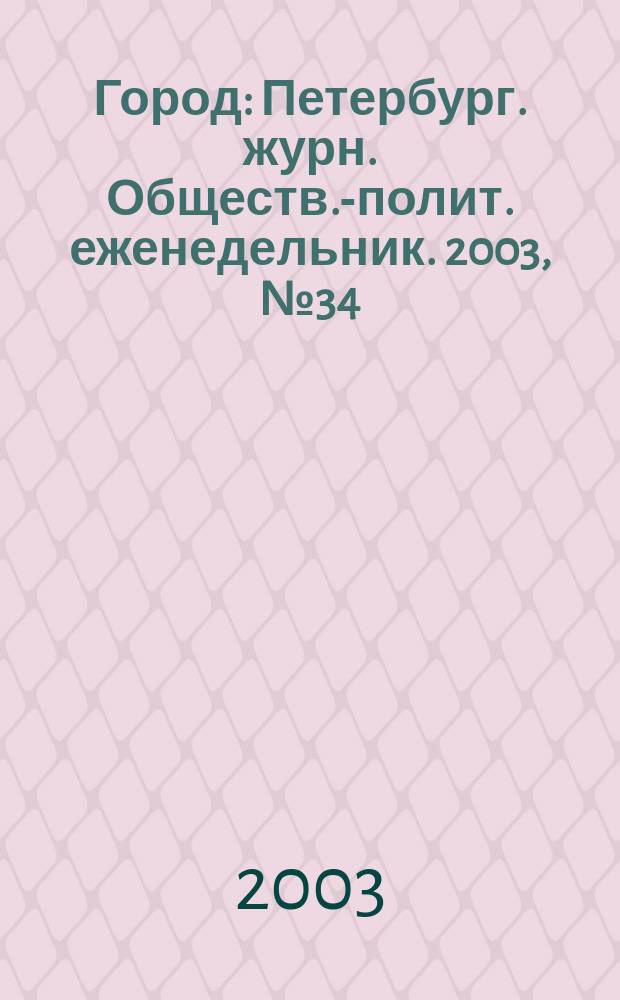 Город : Петербург. журн. Обществ.-полит. еженедельник. 2003, № 34 (69)