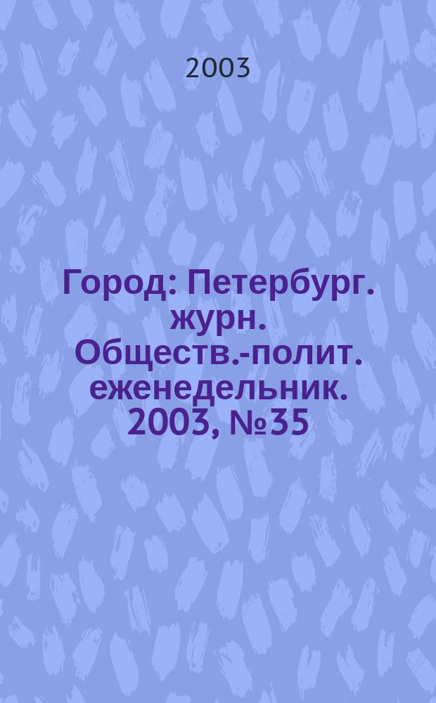 Город : Петербург. журн. Обществ.-полит. еженедельник. 2003, № 35 (70)
