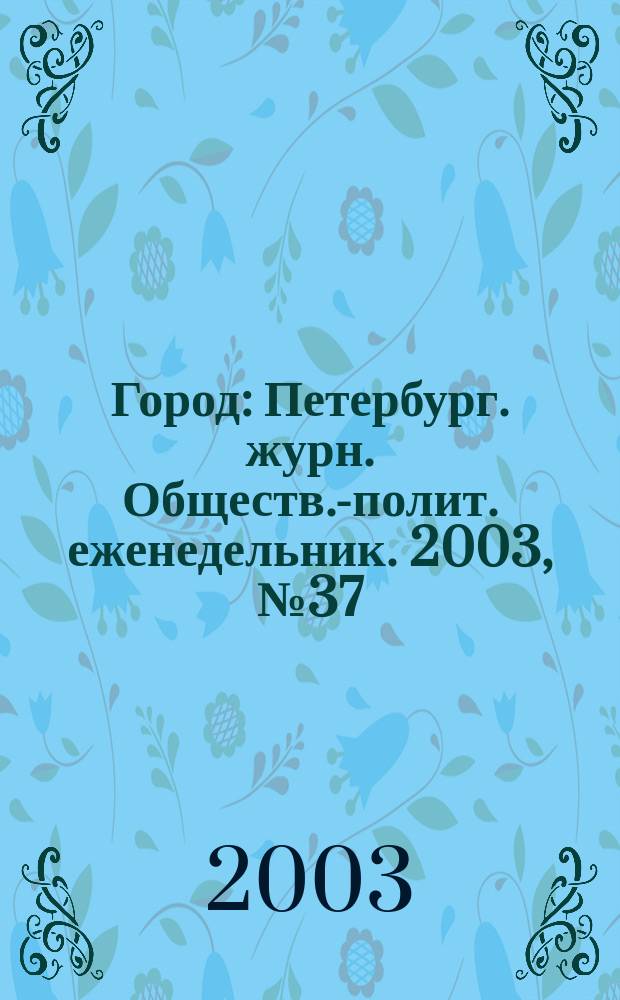 Город : Петербург. журн. Обществ.-полит. еженедельник. 2003, № 37 (72)