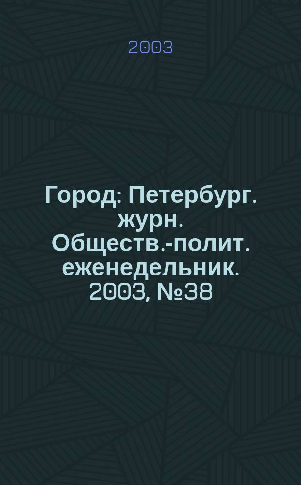 Город : Петербург. журн. Обществ.-полит. еженедельник. 2003, № 38 (73)