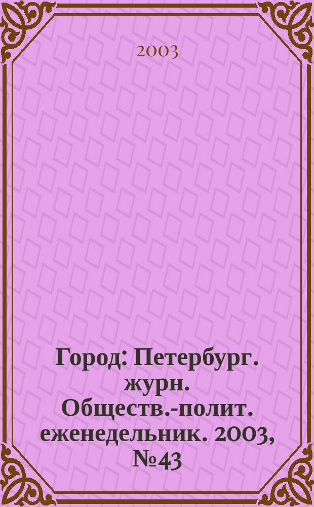 Город : Петербург. журн. Обществ.-полит. еженедельник. 2003, № 43 (78)