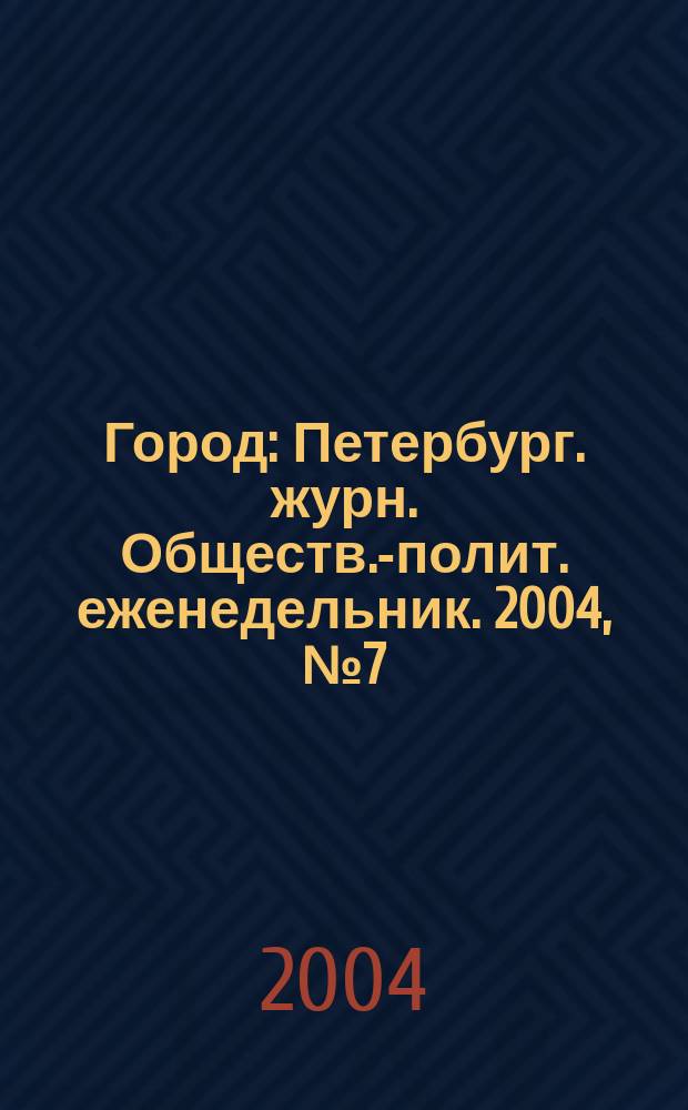 Город : Петербург. журн. Обществ.-полит. еженедельник. 2004, № 7 (92)