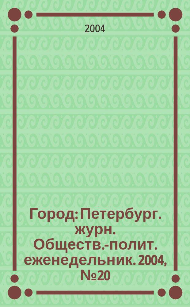 Город : Петербург. журн. Обществ.-полит. еженедельник. 2004, № 20 (105)