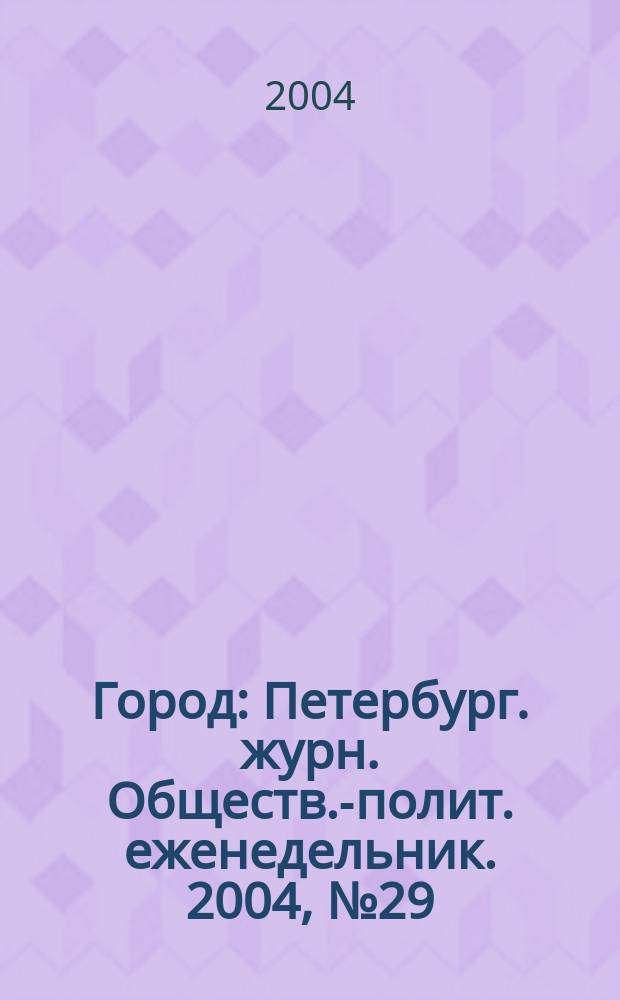 Город : Петербург. журн. Обществ.-полит. еженедельник. 2004, № 29 (114)